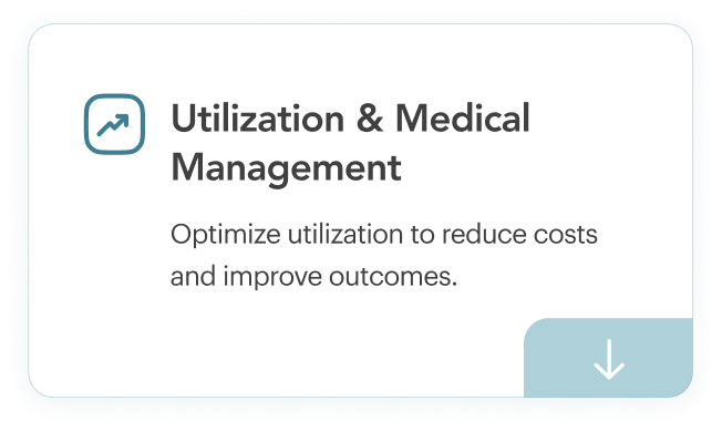 Utilization & Medical Management. Optimize utiluzation to reduce costs and improve outcomes